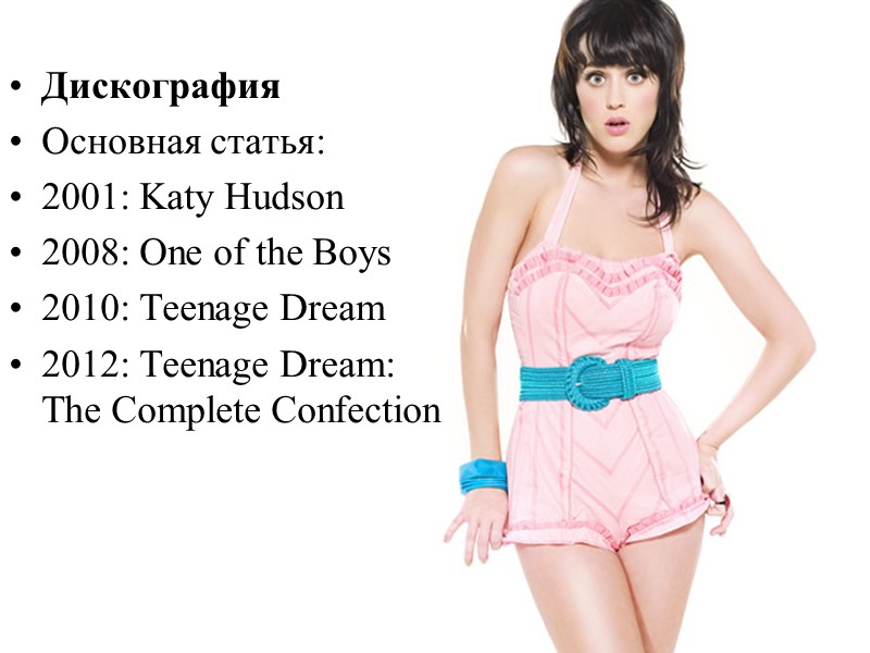 Дискография Основная статья: 2001: Katy Hudson  2008: One of the Boys  2010: